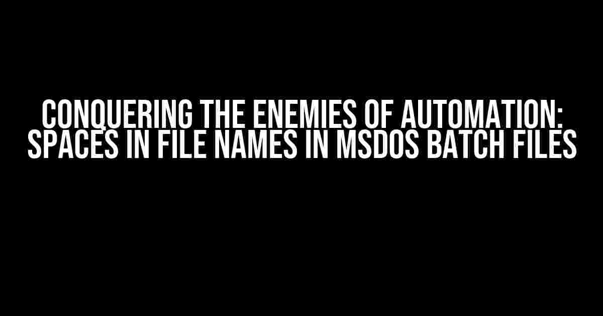 Conquering the Enemies of Automation: Spaces in File Names in MSDOS Batch Files