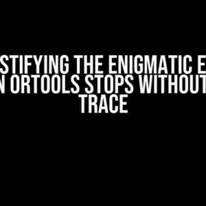 Demystifying the Enigmatic Error: Python ortools Stops Without Stack Trace