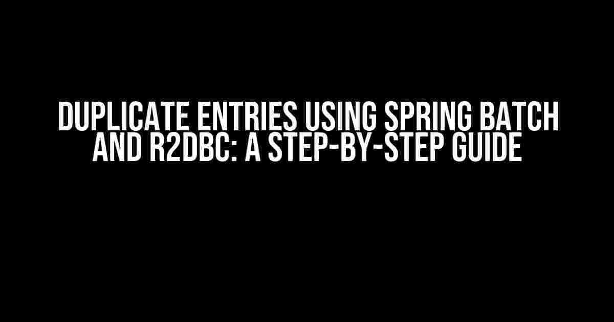 Duplicate Entries Using Spring Batch and R2DBC: A Step-by-Step Guide