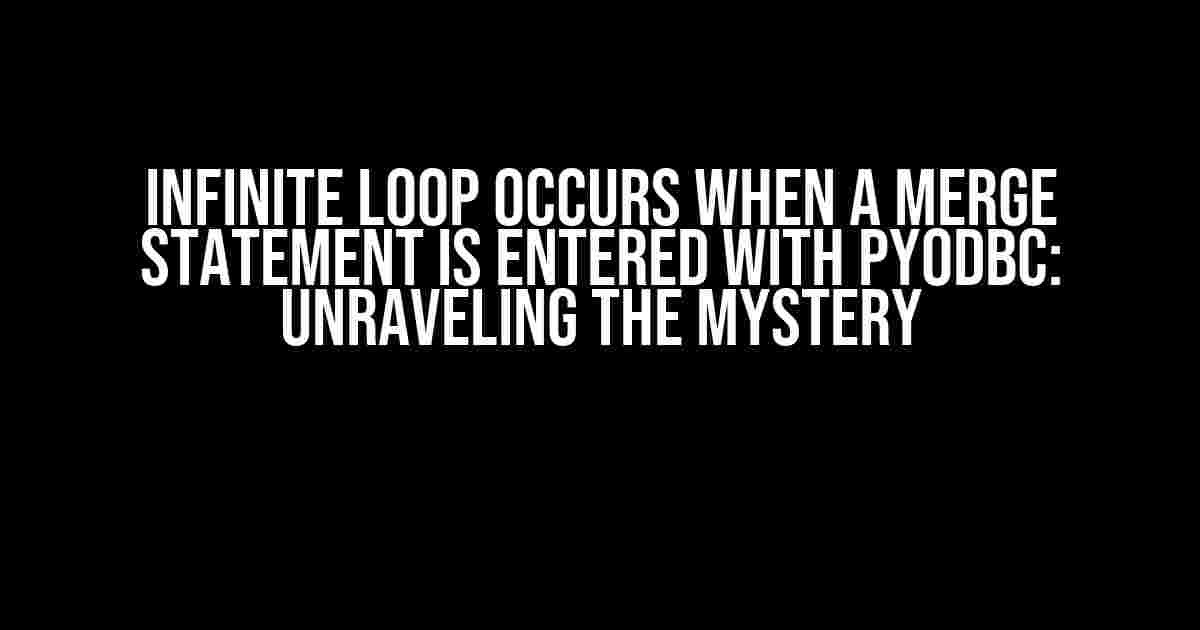 Infinite Loop Occurs When a Merge Statement is Entered with Pyodbc: Unraveling the Mystery