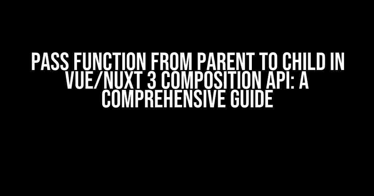 Pass Function from Parent to Child in Vue/Nuxt 3 Composition API: A Comprehensive Guide