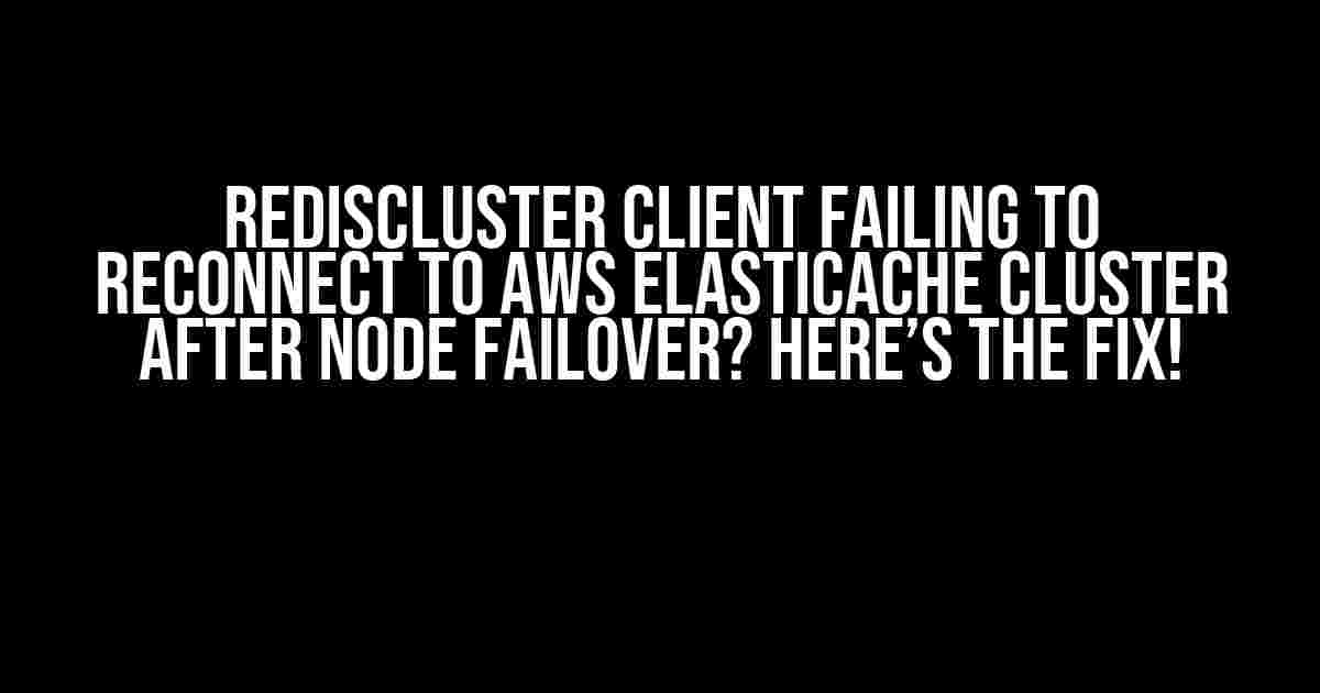 RedisCluster Client Failing to Reconnect to AWS ElastiCache Cluster after Node Failover? Here’s the Fix!