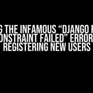 Solving the Infamous “Django FOREIGN KEY constraint failed” Error When Registering New Users