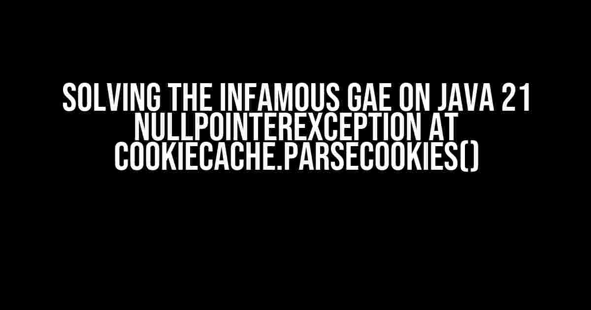 Solving the Infamous GAE on Java 21 NullPointerException at CookieCache.parseCookies()