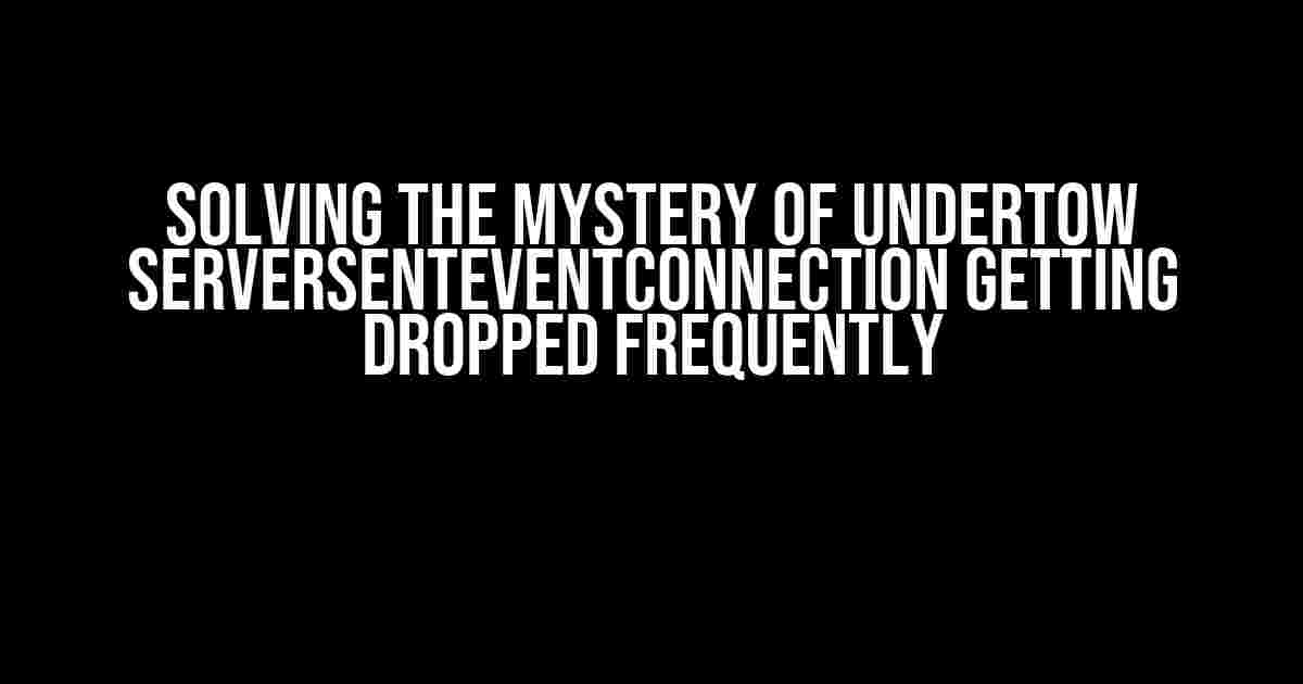 Solving the Mystery of Undertow ServerSentEventConnection Getting Dropped Frequently