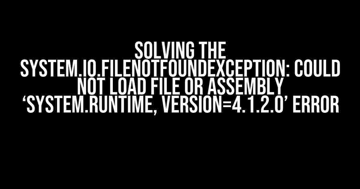 Solving the System.IO.FileNotFoundException: Could not load file or assembly ‘System.Runtime, Version=4.1.2.0’ Error