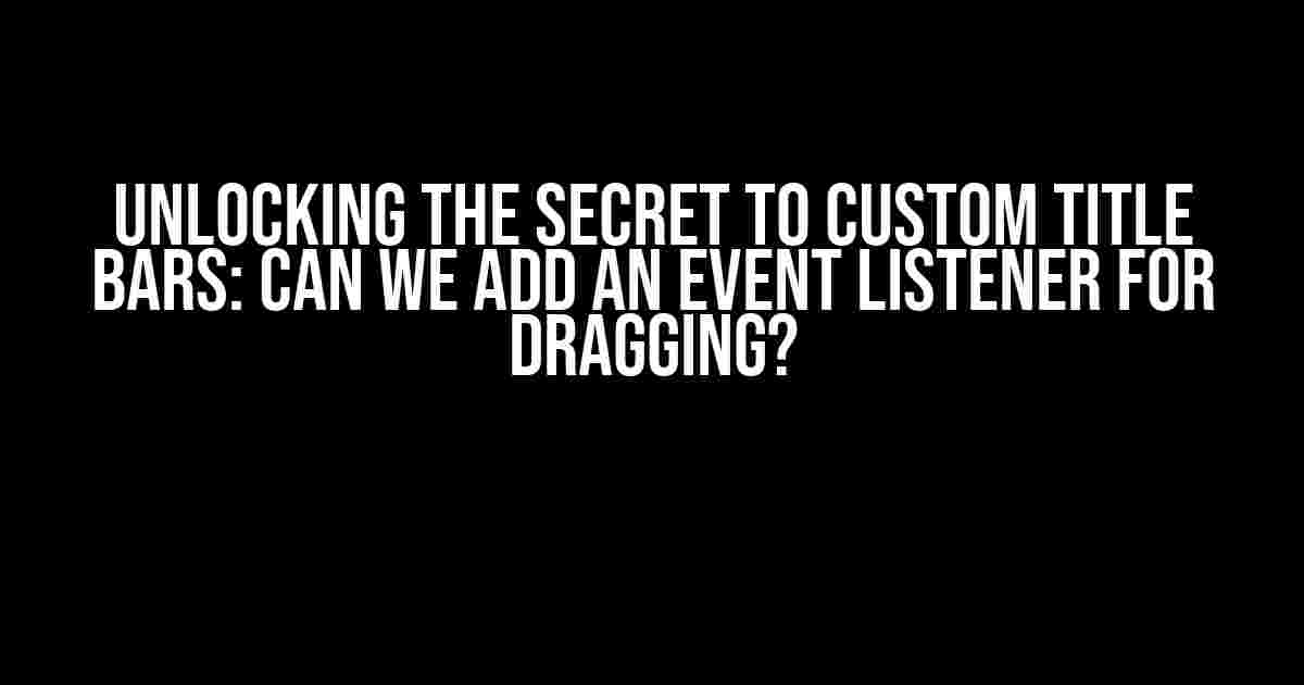 Unlocking the Secret to Custom Title Bars: Can We Add an Event Listener for Dragging?