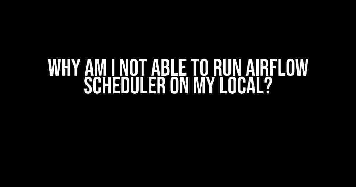 Why Am I Not Able to Run Airflow Scheduler on My Local?