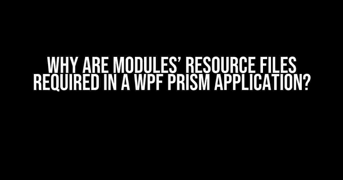 Why are Modules’ Resource Files Required in a WPF PRISM Application?